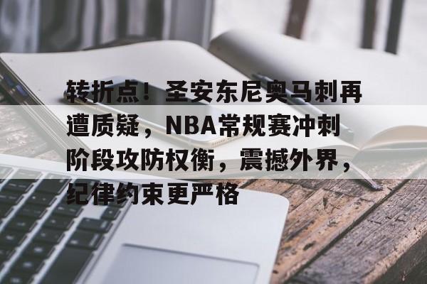 体育赔率-关于转折点！圣安东尼奥马刺再遭质疑，NBA常规赛冲刺阶段攻防权衡，震撼外界，纪律约束更严格的信息